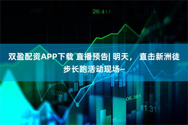 双盈配资APP下载 直播预告| 明天， 直击新洲徒步长跑活动现场~