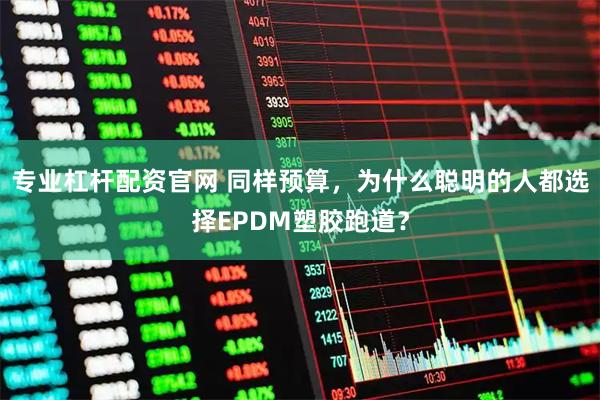 专业杠杆配资官网 同样预算，为什么聪明的人都选择EPDM塑胶跑道？