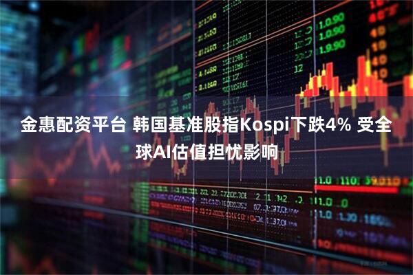 金惠配资平台 韩国基准股指Kospi下跌4% 受全球AI估值担忧影响